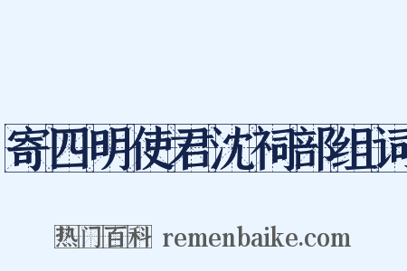 寄四明使君沈祠部组词是什么意思的图片